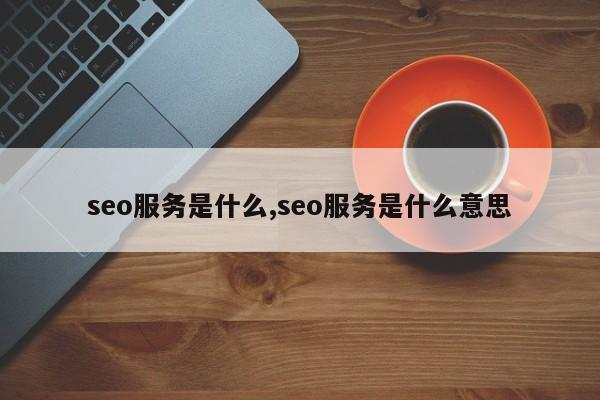seo服务是什么,seo服务是什么意思